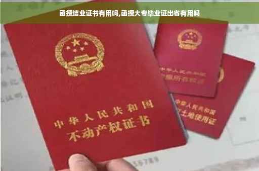 函授结业证书有用吗,函授大专毕业证出省有用吗