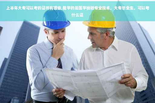 上半年大专可以考的证书有哪些,我学的是医学检验专业技术，大专毕业生，可以考什么证