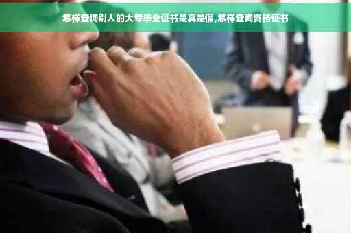 怎样查询别人的大专毕业证书是真是假,怎样查询资格证书