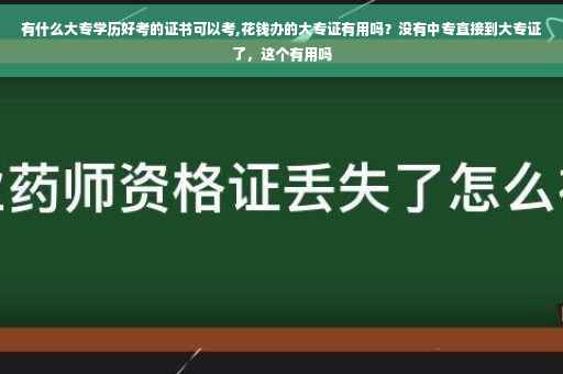 有什么大专学历好考的证书可以考,花钱办的大专证有用吗？没有中专直接到大专证了，这个有用吗