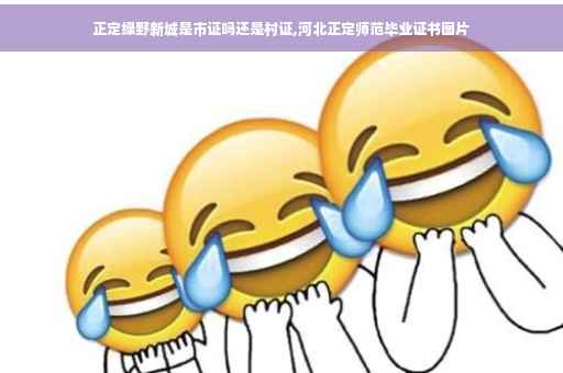 正定绿野新城是市证吗还是村证,河北正定师范毕业证书图片