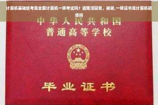 计算机基础统考是全国计算机一级考试吗？请简洁回答，谢谢,一级证书是计算机初级吗