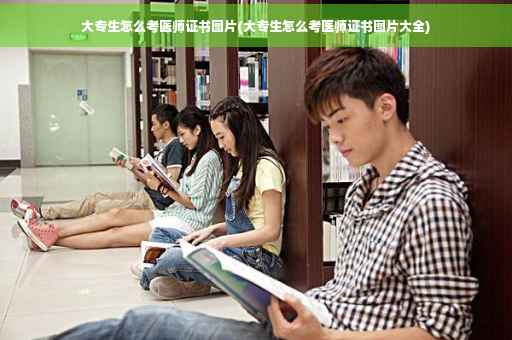 大专生怎么考医师证书图片(大专生怎么考医师证书图片大全)