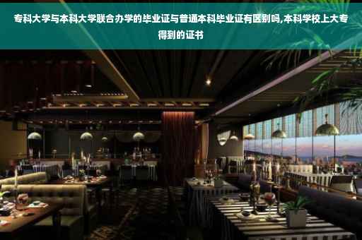 专科大学与本科大学联合办学的毕业证与普通本科毕业证有区别吗,本科学校上大专得到的证书