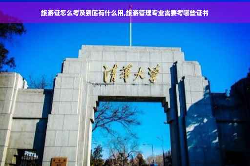 旅游证怎么考及到底有什么用,旅游管理专业需要考哪些证书