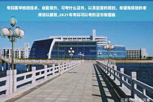 专科医学检验技术，自我提升，可考什么证书，以及前景的规划，希望有经验的老师给以解答,2021年专科可以考的证书有哪些