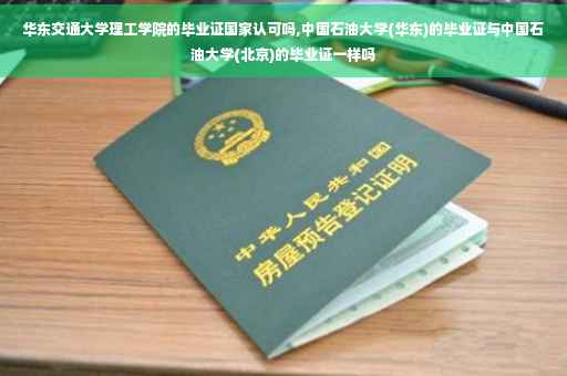 华东交通大学理工学院的毕业证国家认可吗,中国石油大学(华东)的毕业证与中国石油大学(北京)的毕业证一样吗