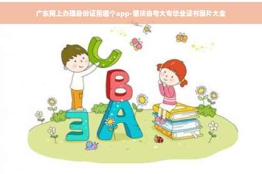广东网上办理身份证用哪个app-肇庆自考大专毕业证书图片大全
