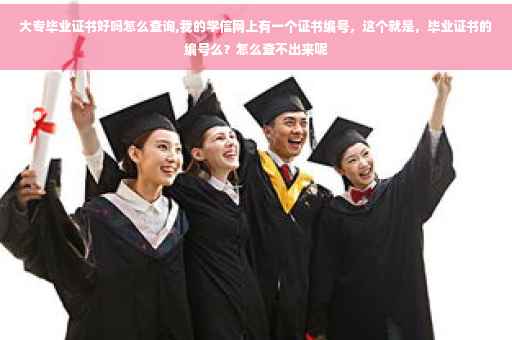 大专毕业证书好吗怎么查询,我的学信网上有一个证书编号，这个就是，毕业证书的编号么？怎么查不出来呢