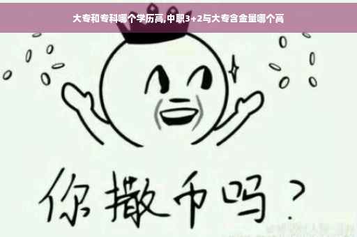 大专和专科哪个学历高,中职3+2与大专含金量哪个高