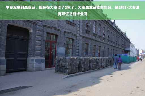 中专没拿到毕业证，现在在大专读了2年了，大专毕业证能拿到吗，是2加3-大专没有双证书能毕业吗