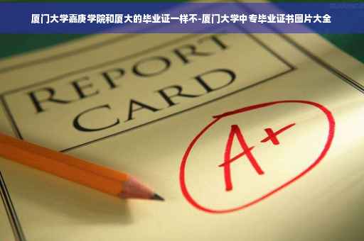 厦门大学嘉庚学院和厦大的毕业证一样不-厦门大学中专毕业证书图片大全