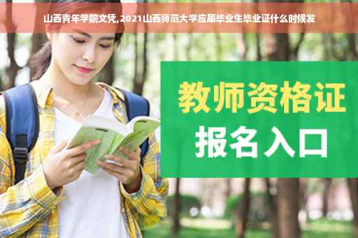 山西青年学院文凭,2021山西师范大学应届毕业生毕业证什么时候发
