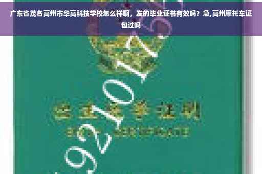 广东省茂名高州市华高科技学校怎么样啊，发的毕业证书有效吗？急,高州摩托车证包过吗