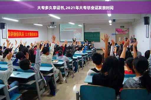 大专多久拿证书,2021年大专毕业证发放时间