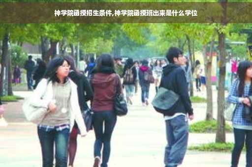 神学院函授招生条件,神学院函授班出来是什么学位