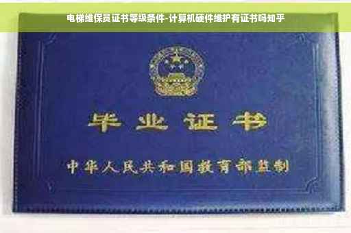 电梯维保员证书等级条件-计算机硬件维护有证书吗知乎