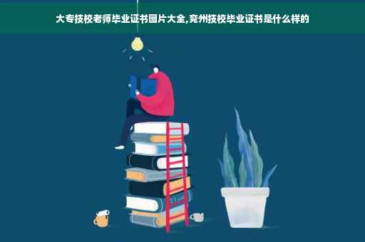 大专技校老师毕业证书图片大全,兖州技校毕业证书是什么样的