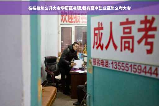 在技校怎么升大专学历证书呢,我有高中毕业证怎么考大专