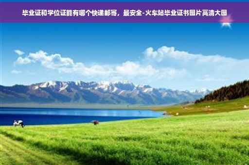 毕业证和学位证能有哪个快递邮寄，最安全-火车站毕业证书图片高清大图