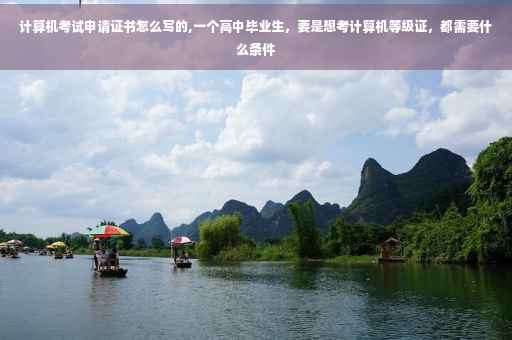 计算机考试申请证书怎么写的,一个高中毕业生，要是想考计算机等级证，都需要什么条件