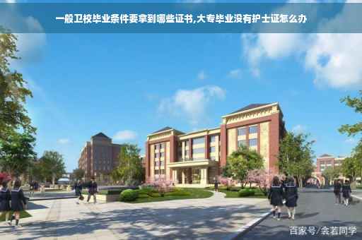 一般卫校毕业条件要拿到哪些证书,大专毕业没有护士证怎么办 一般卫校毕业条件要拿到哪些证书,大专毕业没有护士证怎么办