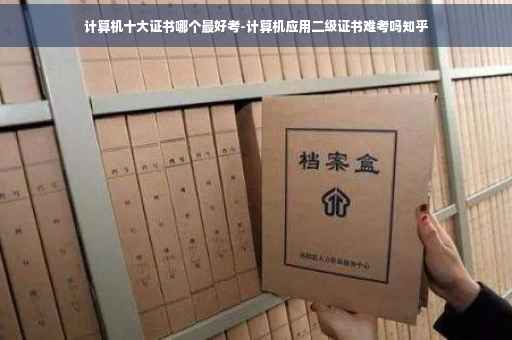 计算机十大证书哪个最好考-计算机应用二级证书难考吗知乎