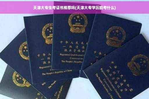天津大专生考证书推荐吗(天津大专学历能考什么)