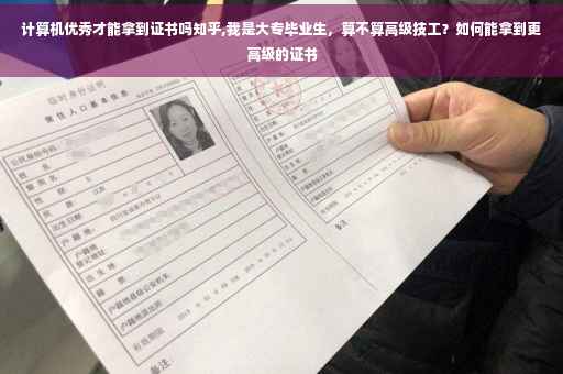 计算机优秀才能拿到证书吗知乎,我是大专毕业生，算不算高级技工？如何能拿到更高级的证书