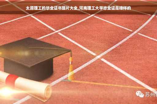 太原理工的毕业证书图片大全,河南理工大学毕业证是啥样的