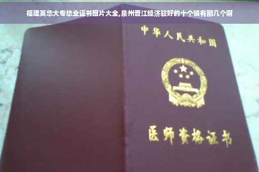 福建英华大专毕业证书图片大全,泉州晋江经济较好的十个镇有那几个啊