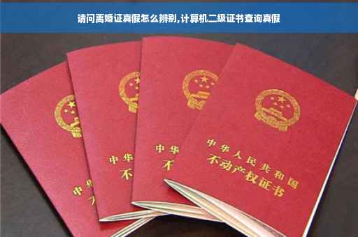 请问离婚证真假怎么辨别,计算机二级证书查询真假