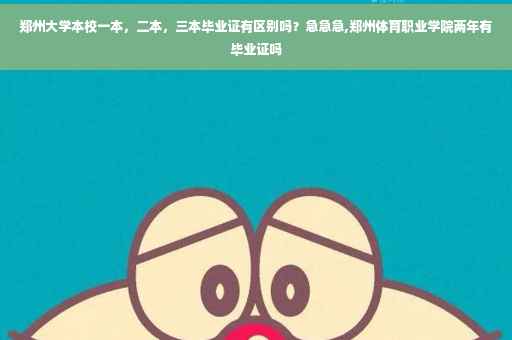 郑州大学本校一本，二本，三本毕业证有区别吗？急急急,郑州体育职业学院两年有毕业证吗