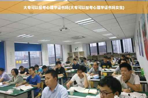 大专可以报考心理学证书吗(大专可以报考心理学证书吗女生)