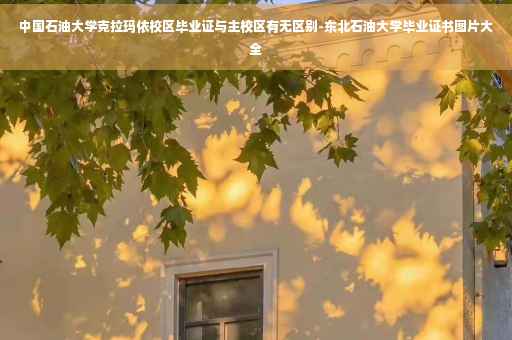 中国石油大学克拉玛依校区毕业证与主校区有无区别-东北石油大学毕业证书图片大全