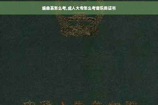 编曲系怎么考,成人大专怎么考音乐类证书