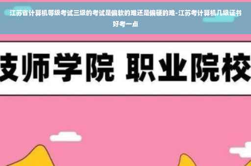 江苏省计算机等级考试三级的考试是偏软的难还是偏硬的难-江苏考计算机几级证书好考一点