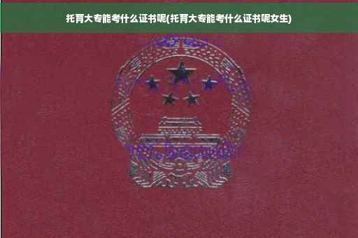 托育大专能考什么证书呢(托育大专能考什么证书呢女生)