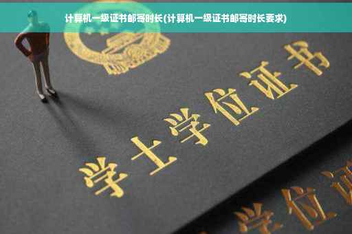 计算机一级证书邮寄时长(计算机一级证书邮寄时长要求)