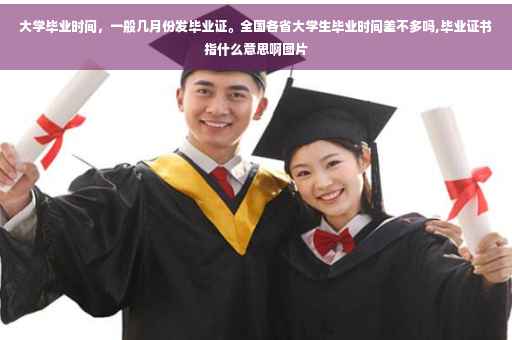 大学毕业时间，一般几月份发毕业证。全国各省大学生毕业时间差不多吗,毕业证书指什么意思啊图片