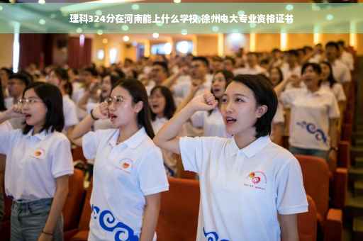理科324分在河南能上什么学校,徐州电大专业资格证书