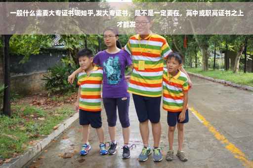 一般什么需要大专证书呢知乎,发大专证书，是不是一定要在，高中或职高证书之上才能发