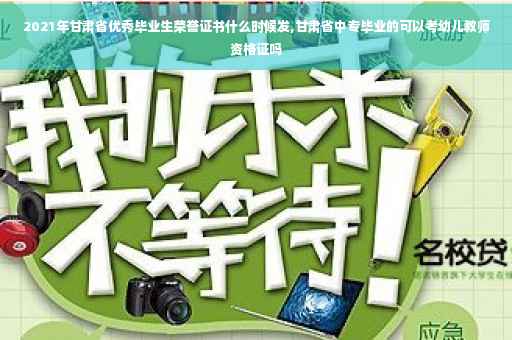 2021年甘肃省优秀毕业生荣誉证书什么时候发,甘肃省中专毕业的可以考幼儿教师资格证吗 2021年甘肃省优秀毕业生荣誉证书什么时候发,甘肃省中专毕业的可以考幼儿教师资格证吗