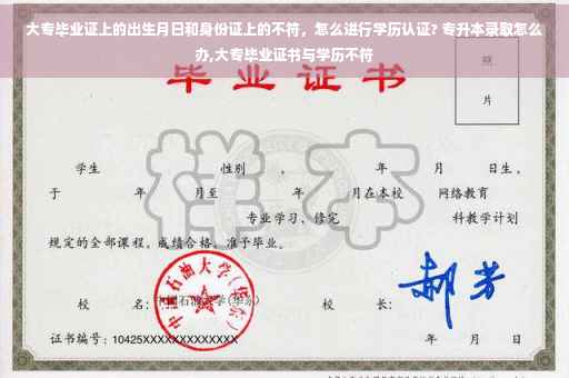 大专毕业证上的出生月日和身份证上的不符，怎么进行学历认证? 专升本录取怎么办,大专毕业证书与学历不符