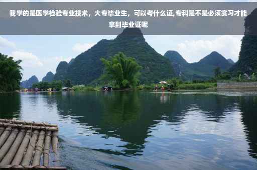 我学的是医学检验专业技术，大专毕业生，可以考什么证,专科是不是必须实习才能拿到毕业证呢