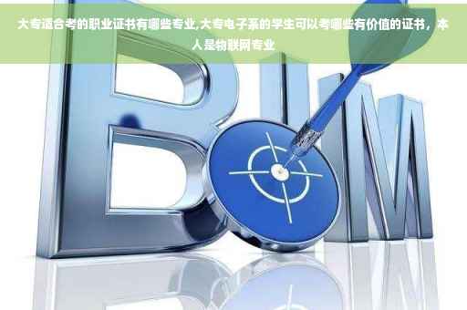 大专适合考的职业证书有哪些专业,大专电子系的学生可以考哪些有价值的证书，本人是物联网专业