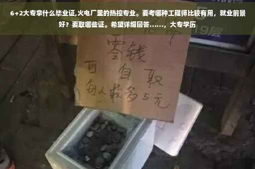 6+2大专拿什么毕业证,火电厂里的热控专业。要考哪种工程师比较有用，就业前景好？要取哪些证。希望详细回答……，大专学历