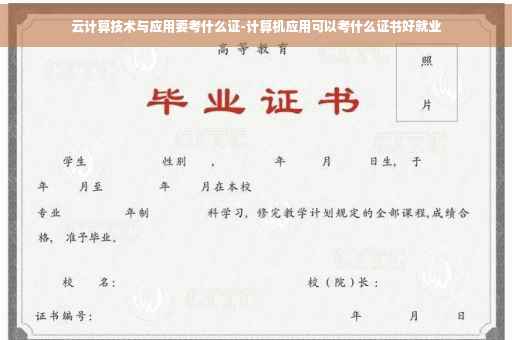 云计算技术与应用要考什么证-计算机应用可以考什么证书好就业 云计算技术与应用要考什么证-计算机应用可以考什么证书好就业