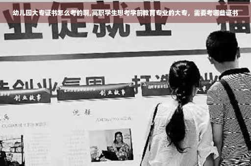 幼儿园大专证书怎么考的啊,高职学生想考学前教育专业的大专，需要考哪些证书
