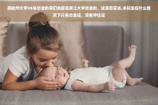 原杭州大学98年毕业的哥们自称是浙江大学毕业的，这是否妥当,本科生在什么情况下只有毕业证，没有学位证